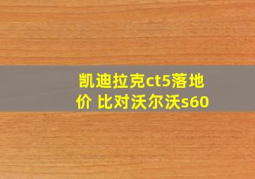 凯迪拉克ct5落地价 比对沃尔沃s60